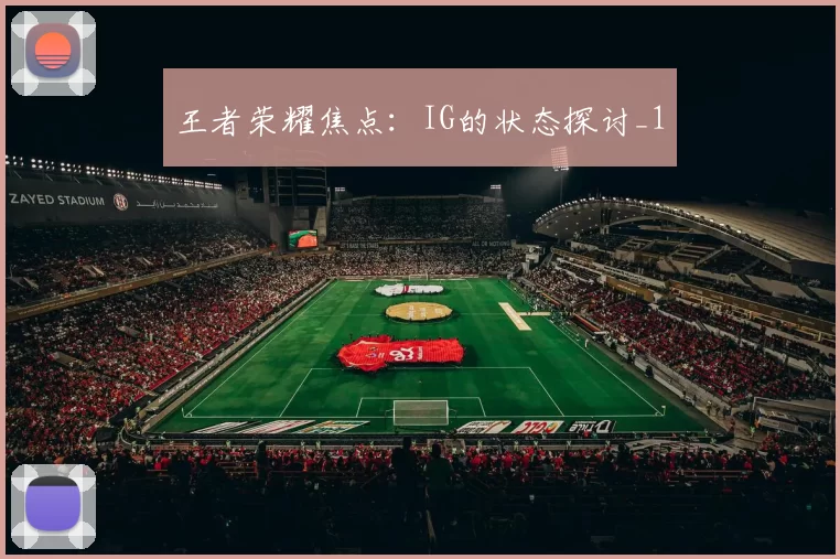 王者荣耀焦点：IG的状态探讨_1